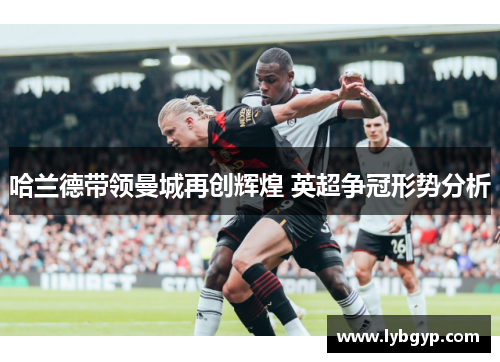 哈兰德带领曼城再创辉煌 英超争冠形势分析