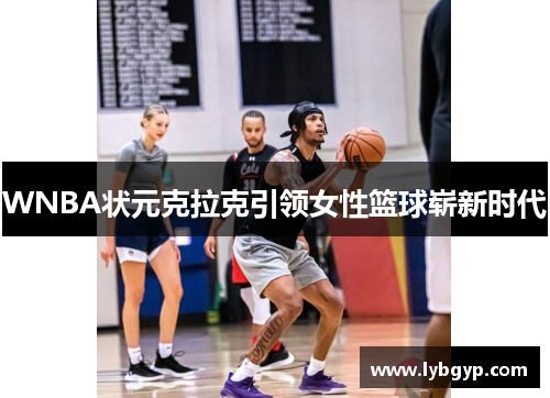 WNBA状元克拉克引领女性篮球崭新时代