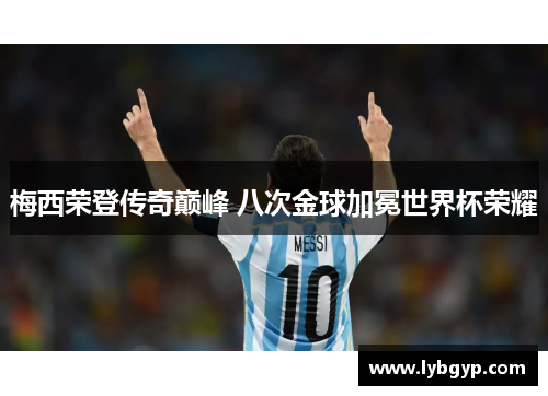 梅西荣登传奇巅峰 八次金球加冕世界杯荣耀