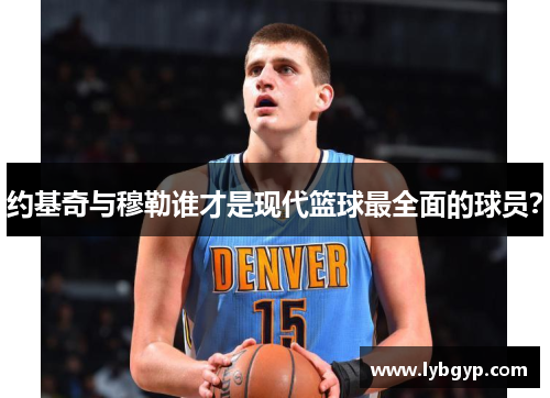 约基奇与穆勒谁才是现代篮球最全面的球员？