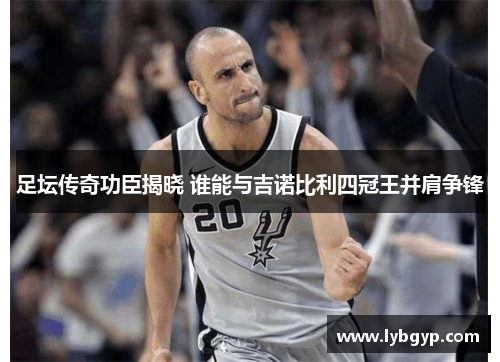 足坛传奇功臣揭晓 谁能与吉诺比利四冠王并肩争锋