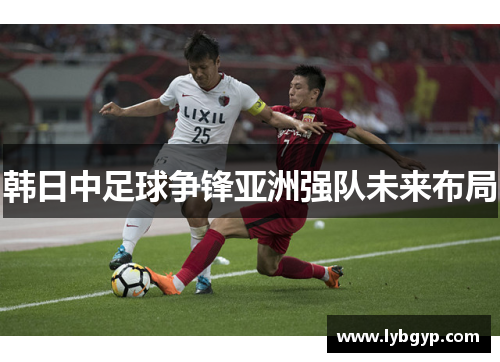 韩日中足球争锋亚洲强队未来布局