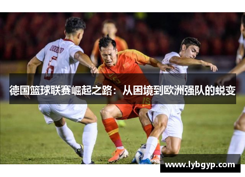 德国篮球联赛崛起之路：从困境到欧洲强队的蜕变