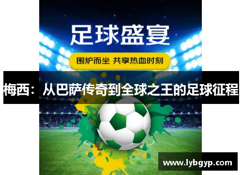 梅西：从巴萨传奇到全球之王的足球征程