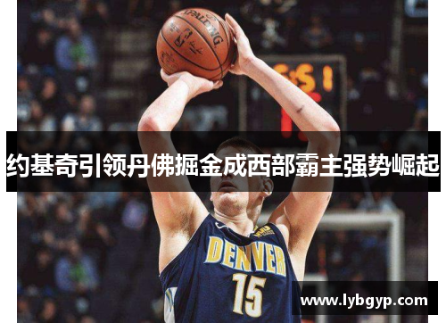 约基奇引领丹佛掘金成西部霸主强势崛起