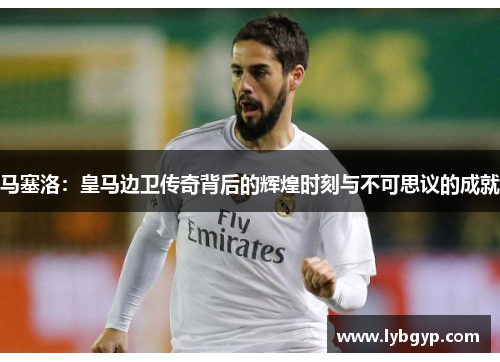 马塞洛：皇马边卫传奇背后的辉煌时刻与不可思议的成就