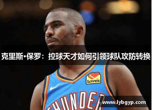 克里斯·保罗：控球天才如何引领球队攻防转换