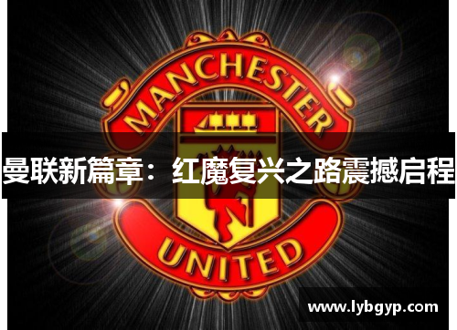 曼联新篇章：红魔复兴之路震撼启程