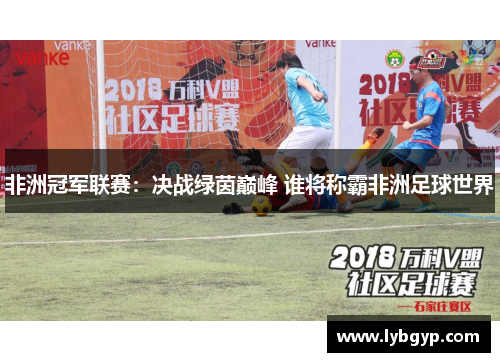 非洲冠军联赛：决战绿茵巅峰 谁将称霸非洲足球世界