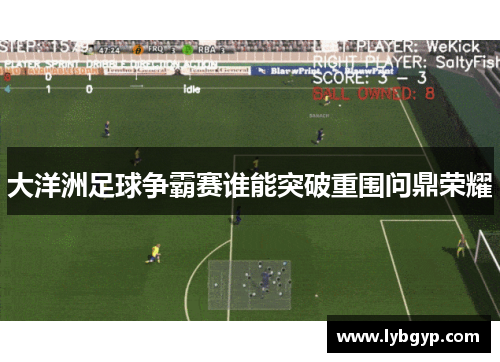 大洋洲足球争霸赛谁能突破重围问鼎荣耀