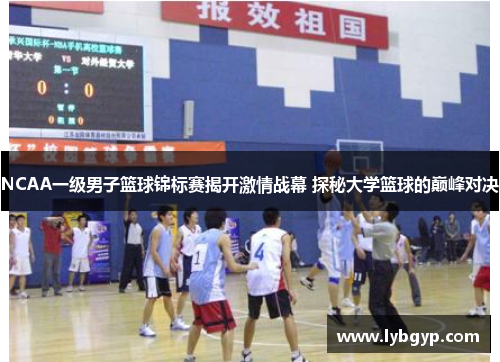 NCAA一级男子篮球锦标赛揭开激情战幕 探秘大学篮球的巅峰对决