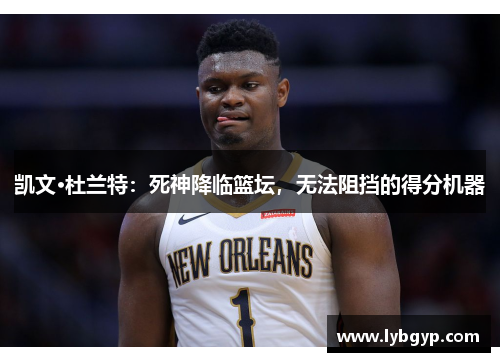 凯文·杜兰特：死神降临篮坛，无法阻挡的得分机器