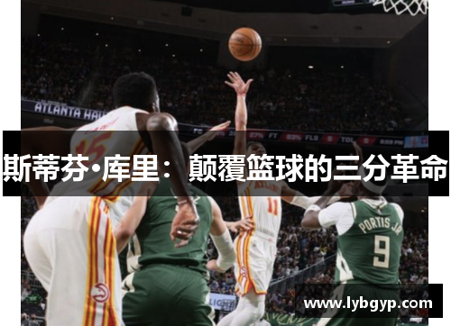 斯蒂芬·库里：颠覆篮球的三分革命