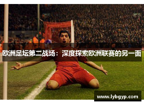 欧洲足坛第二战场：深度探索欧洲联赛的另一面