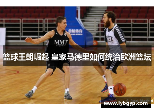 篮球王朝崛起 皇家马德里如何统治欧洲篮坛