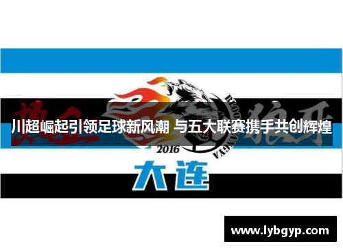 川超崛起引领足球新风潮 与五大联赛携手共创辉煌