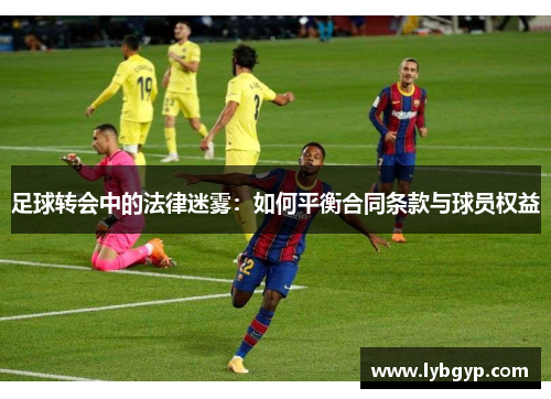 足球转会中的法律迷雾：如何平衡合同条款与球员权益