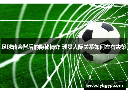 足球转会背后的隐秘博弈 球员人际关系如何左右决策