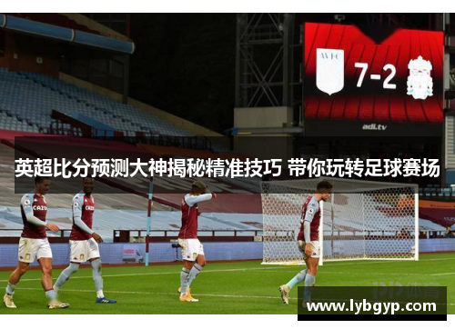 英超比分预测大神揭秘精准技巧 带你玩转足球赛场