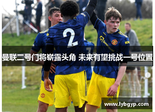 曼联二号门将崭露头角 未来有望挑战一号位置