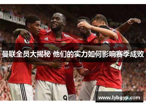 曼联全员大揭秘 他们的实力如何影响赛季成败