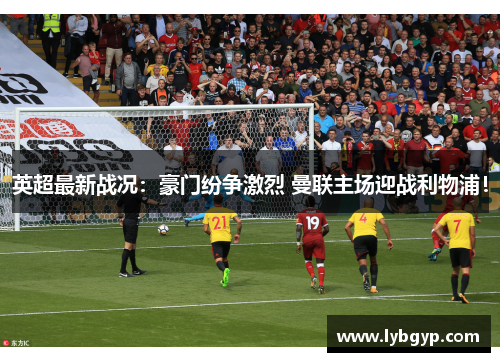 英超最新战况：豪门纷争激烈 曼联主场迎战利物浦！
