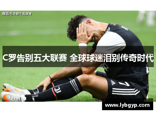C罗告别五大联赛 全球球迷泪别传奇时代